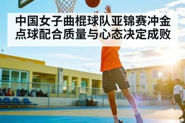 中国女子曲棍球队亚锦赛冲金 点球配合质量与心态决定成败